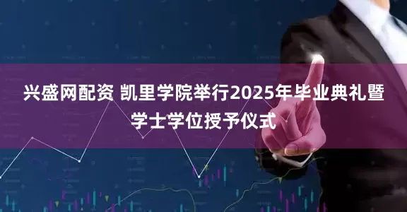 兴盛网配资 凯里学院举行2025年毕业典礼暨学士学位授予仪式