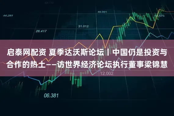 启泰网配资 夏季达沃斯论坛丨中国仍是投资与合作的热土——访世界经济论坛执行董事梁锦慧