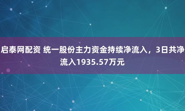 启泰网配资 统一股份主力资金持续净流入，3日共净流入1935.57万元
