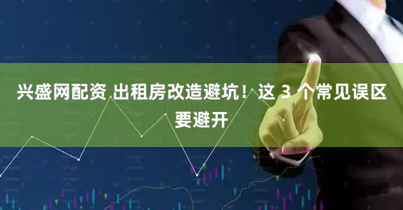 兴盛网配资 出租房改造避坑！这 3 个常见误区要避开