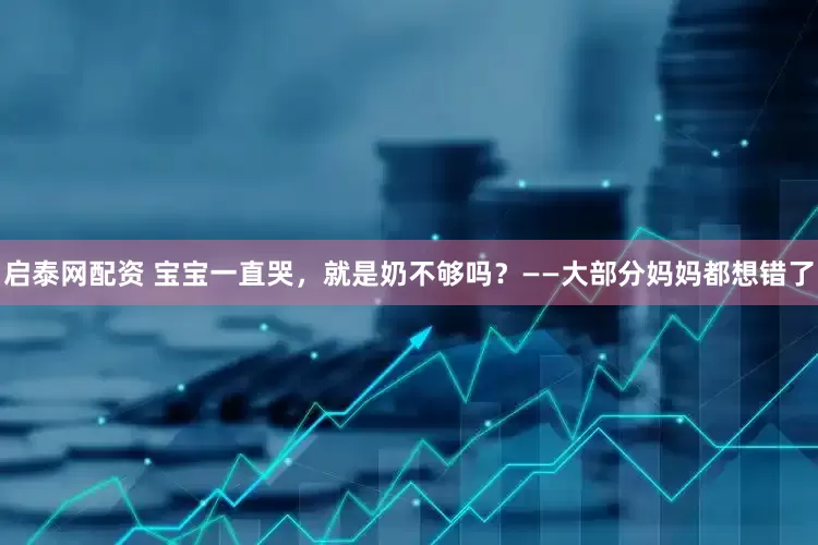 启泰网配资 宝宝一直哭，就是奶不够吗？——大部分妈妈都想错了